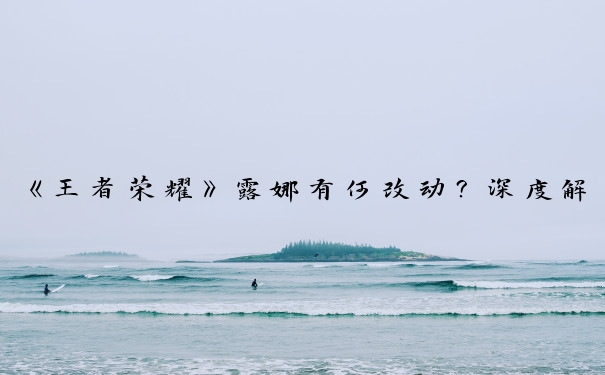 《王者荣耀》露娜有何改动？深度解析露娜改版