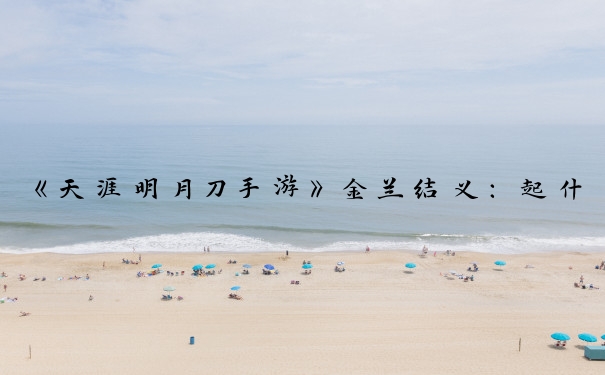 《天涯明月刀手游》金兰结义：起什么名字好听？