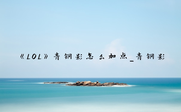 《LOL》青钢影怎么加点_青钢影主什么技能