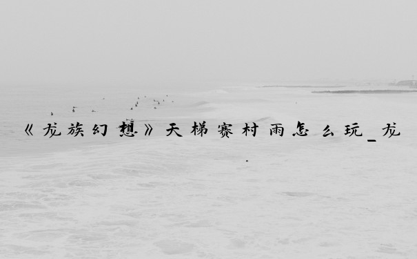《龙族幻想》天梯赛村雨怎么玩_龙族幻想村雨攻略