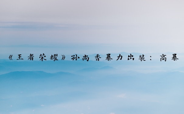 《王者荣耀》孙尚香暴力出装：高暴击装这样出