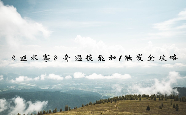 《逆水寒》奇遇技能加1触发全攻略：探寻逆水寒奇遇技能奥秘