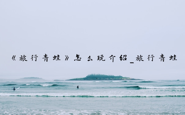 《旅行青蛙》怎么玩介绍_旅行青蛙怎么玩