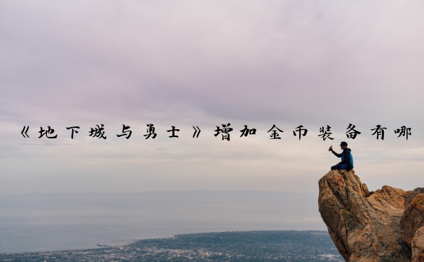 《地下城与勇士》增加金币装备有哪些_dnf增加金币的装备