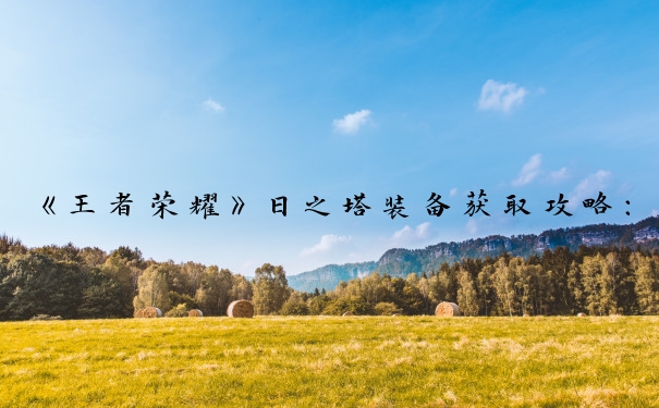 《王者荣耀》日之塔装备获取攻略：装备掉落全解析