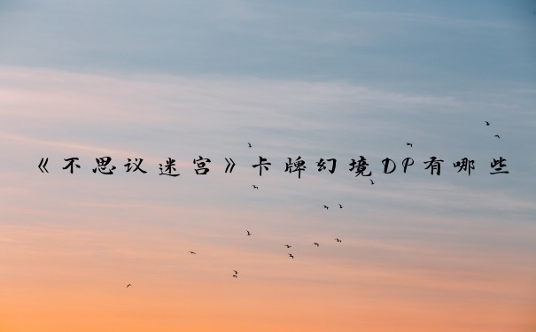 《不思议迷宫》卡牌幻境DP有哪些_不思议迷宫卡牌幻境dp