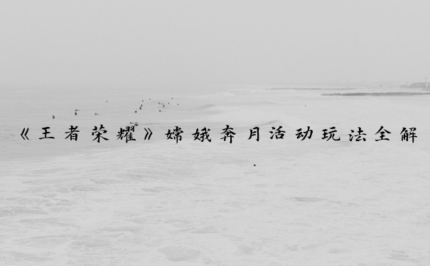 《王者荣耀》嫦娥奔月活动玩法全解析：畅享嫦娥专属活动