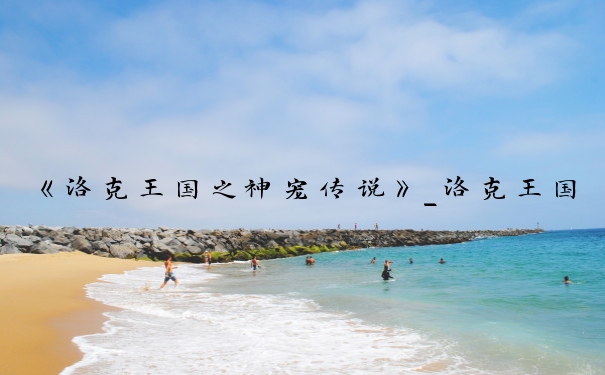 《洛克王国之神宠传说》_洛克王国神宠传说3