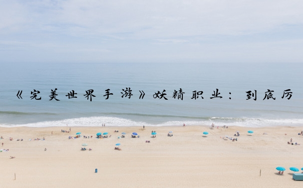 《完美世界手游》妖精职业：到底厉害与否？