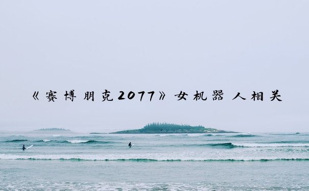 《赛博朋克2077》女机器人相关，机器人彩蛋在哪？