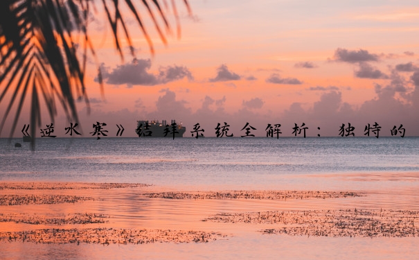 《逆水寒》结拜系统全解析：独特的结拜称号