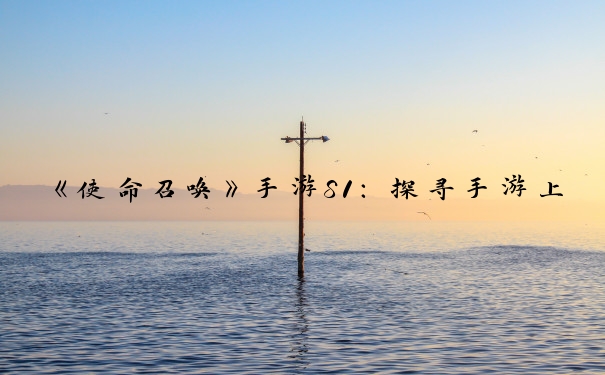 《使命召唤》手游S1：探寻手游上线时间
