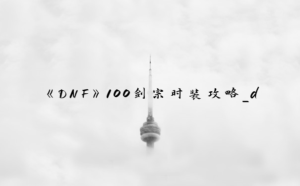 《DNF》100剑宗时装攻略_dnf剑宗换装
