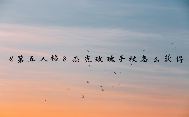 《第五人格》杰克玫瑰手杖怎么获得_杰克公主抱怎么获得