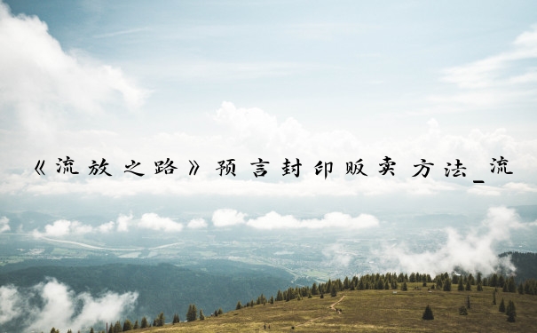 《流放之路》预言封印贩卖方法_流放之路预言攻略
