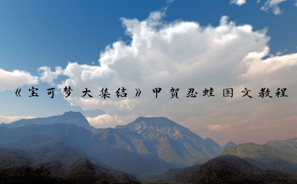 《宝可梦大集结》甲贺忍蛙图文教程_神奇宝贝甲贺忍蛙