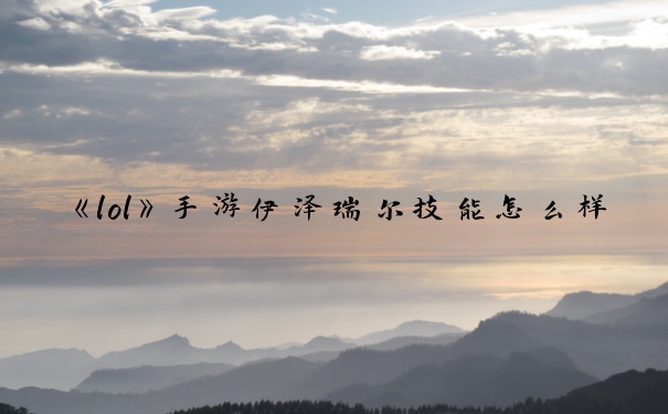 《lol》手游伊泽瑞尔技能怎么样_lol伊泽瑞尔