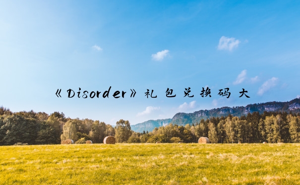 《Disorder》礼包兑换码大全_disorder激活码