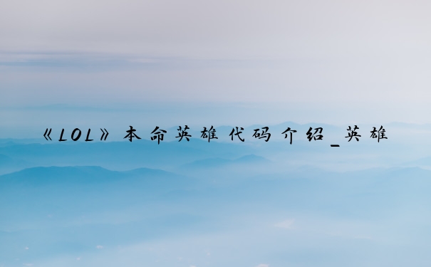 《LOL》本命英雄代码介绍_英雄联盟本命英雄