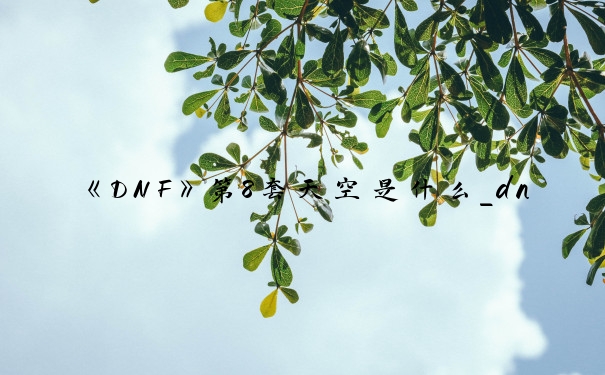 《DNF》第8套天空是什么_dnf第八套天空