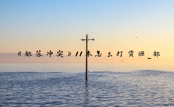 《部落冲突》11本怎么打资源_部落冲突11本打法