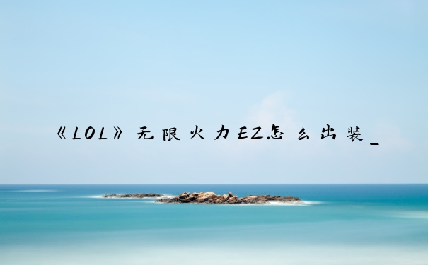 《LOL》无限火力EZ怎么出装_无限乱斗ez出装