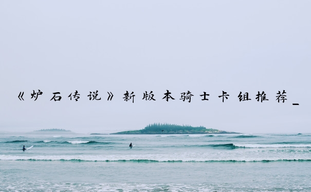 《炉石传说》新版本骑士卡组推荐_炉石传说骑士卡组