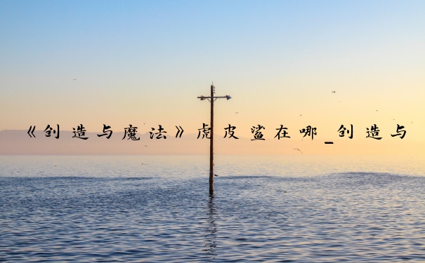 《创造与魔法》虎皮鲨在哪_创造与魔法虎皮鲨位置