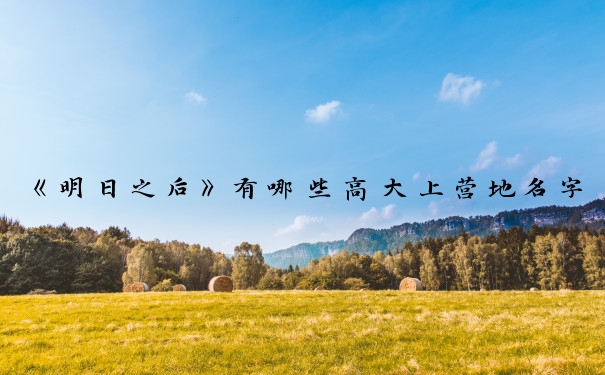 《明日之后》有哪些高大上营地名字_明日之后营地诗意名字