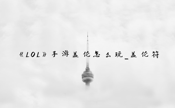 《LOL》手游盖伦怎么玩_盖伦符文怎么配