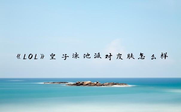 《LOL》皇子泳池派对皮肤怎么样_德玛西亚皇子皮肤