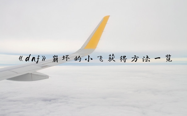 《dnf》崩坏的小飞获得方法一览_dnf崩坏的小飞