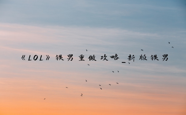 《LOL》铁男重做攻略_新版铁男天赋怎么点
