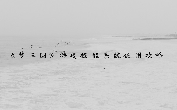 《梦三国》游戏技能系统使用攻略_mengsanguo