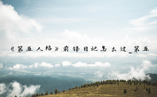 《第五人格》前锋日记怎么过_第五人格前锋日记