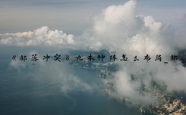 《部落冲突》九本神阵怎么布局_部落冲突九本阵