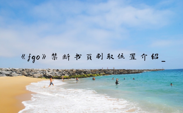 《fgo》禁断书页刷取位置介绍_fgo书页哪里刷