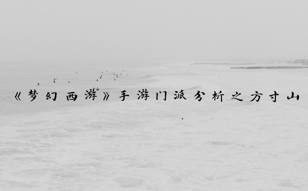 《梦幻西游》手游门派分析之方寸山篇_梦幻西游手游方寸