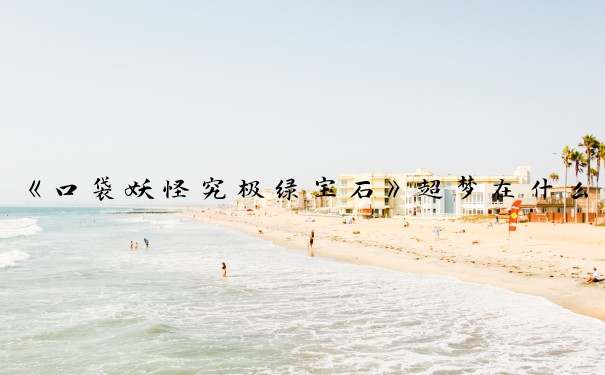 《口袋妖怪究极绿宝石》超梦在什么地方_究极绿宝石超梦