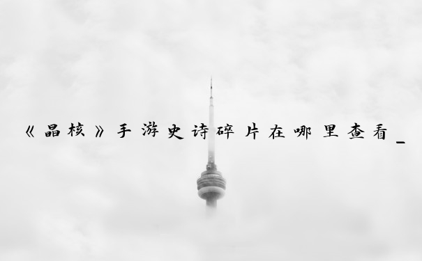 《晶核》手游史诗碎片在哪里查看_史诗碎片在哪看