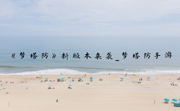 《梦塔防》新版本来袭_梦塔防手游最新消息