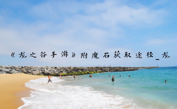 《龙之谷手游》附魔石获取途径_龙之谷手游附魔