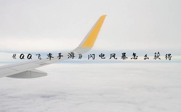 《QQ飞车手游》闪电风暴怎么获得_qq飞车闪电风暴