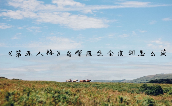 《第五人格》鸟嘴医生金皮渊怎么获得_第五人格鸟嘴医生