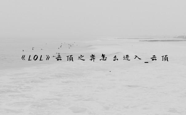《LOL》云顶之弈怎么进入_云顶之弈怎么进去