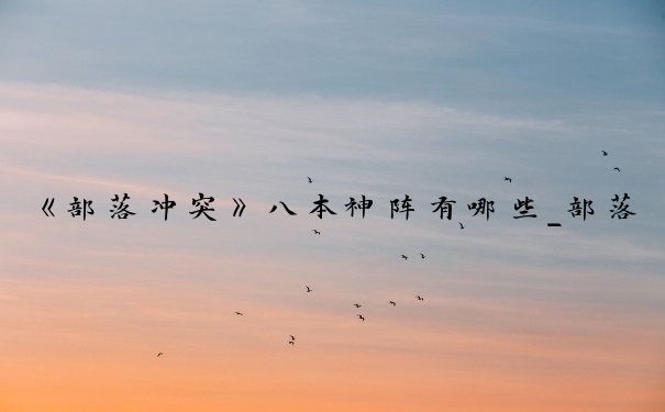 《部落冲突》八本神阵有哪些_部落冲突八本神阵