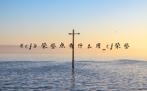 《cf》荣誉点有什么用_cf荣誉点怎么得