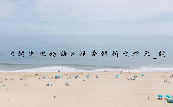 《超进化物语》怪兽解析之黯灭_超进化物语黯灭