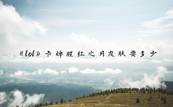 《lol》卡牌腥红之月皮肤要多少钱_卡牌皮肤价格表