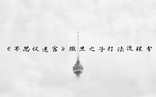 《不思议迷宫》撒旦之子打法流程分享_不思议迷宫撒旦之子